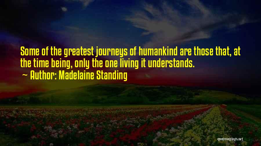 Madelaine Standing Quotes: Some Of The Greatest Journeys Of Humankind Are Those That, At The Time Being, Only The One Living It Understands.
