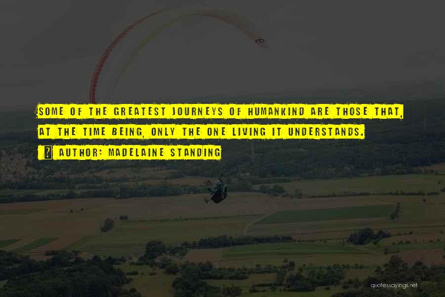 Madelaine Standing Quotes: Some Of The Greatest Journeys Of Humankind Are Those That, At The Time Being, Only The One Living It Understands.