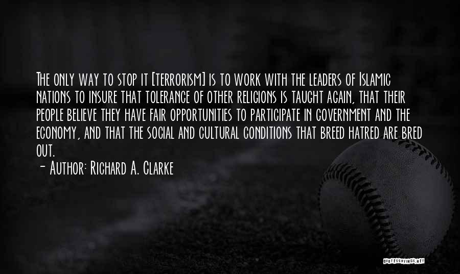 Richard A. Clarke Quotes: The Only Way To Stop It [terrorism] Is To Work With The Leaders Of Islamic Nations To Insure That Tolerance