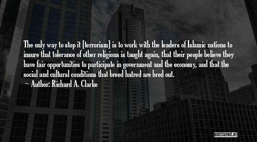 Richard A. Clarke Quotes: The Only Way To Stop It [terrorism] Is To Work With The Leaders Of Islamic Nations To Insure That Tolerance