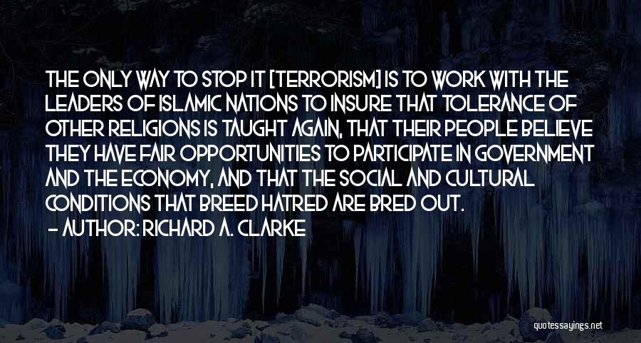 Richard A. Clarke Quotes: The Only Way To Stop It [terrorism] Is To Work With The Leaders Of Islamic Nations To Insure That Tolerance