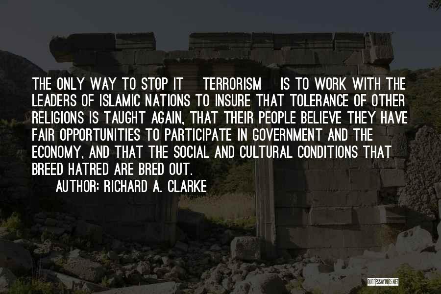 Richard A. Clarke Quotes: The Only Way To Stop It [terrorism] Is To Work With The Leaders Of Islamic Nations To Insure That Tolerance