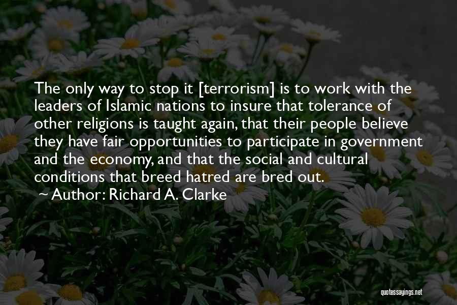 Richard A. Clarke Quotes: The Only Way To Stop It [terrorism] Is To Work With The Leaders Of Islamic Nations To Insure That Tolerance