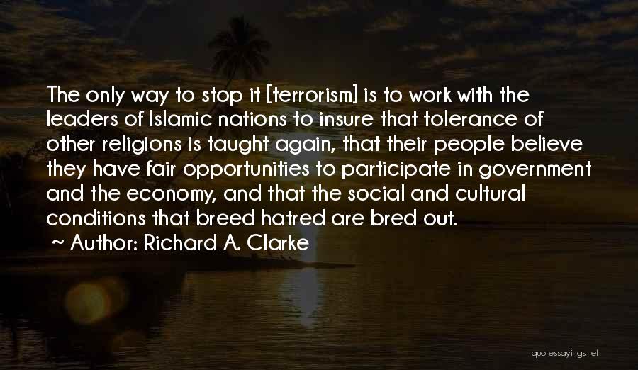 Richard A. Clarke Quotes: The Only Way To Stop It [terrorism] Is To Work With The Leaders Of Islamic Nations To Insure That Tolerance