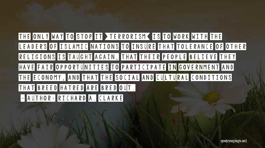 Richard A. Clarke Quotes: The Only Way To Stop It [terrorism] Is To Work With The Leaders Of Islamic Nations To Insure That Tolerance