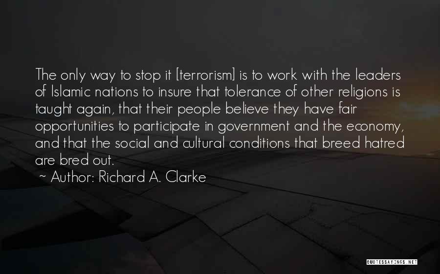 Richard A. Clarke Quotes: The Only Way To Stop It [terrorism] Is To Work With The Leaders Of Islamic Nations To Insure That Tolerance