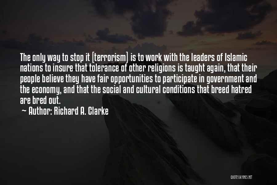 Richard A. Clarke Quotes: The Only Way To Stop It [terrorism] Is To Work With The Leaders Of Islamic Nations To Insure That Tolerance