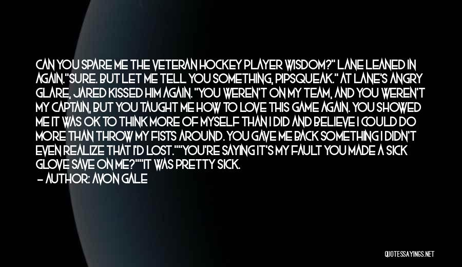 Avon Gale Quotes: Can You Spare Me The Veteran Hockey Player Wisdom? Lane Leaned In Again.sure. But Let Me Tell You Something, Pipsqueak.