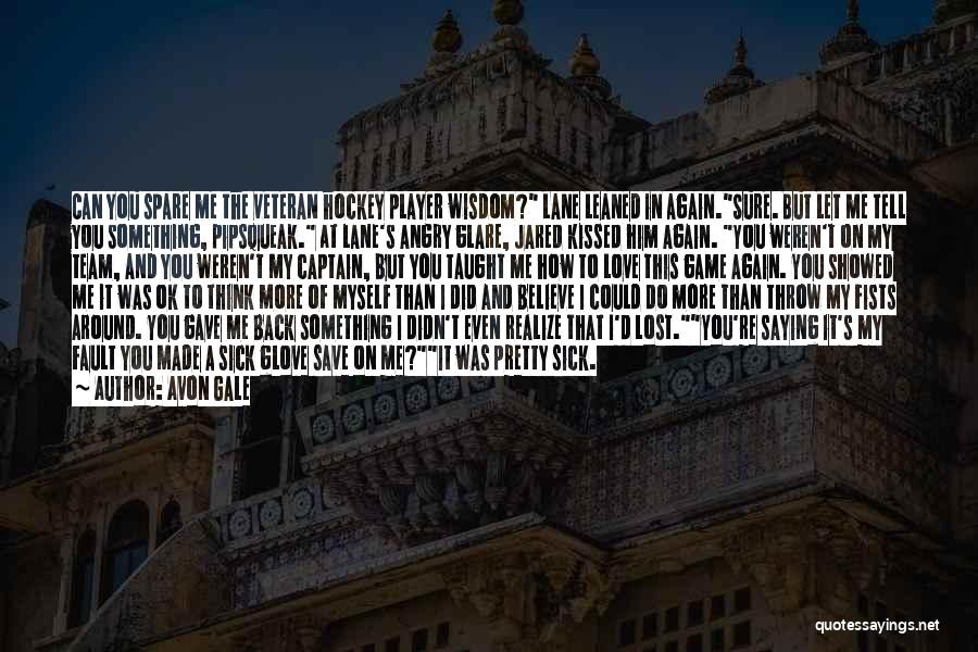 Avon Gale Quotes: Can You Spare Me The Veteran Hockey Player Wisdom? Lane Leaned In Again.sure. But Let Me Tell You Something, Pipsqueak.
