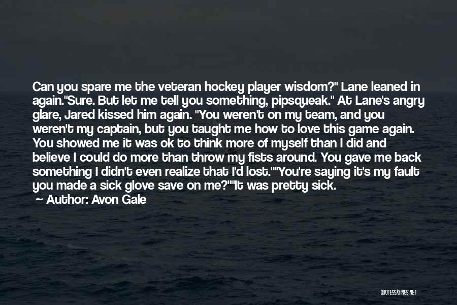 Avon Gale Quotes: Can You Spare Me The Veteran Hockey Player Wisdom? Lane Leaned In Again.sure. But Let Me Tell You Something, Pipsqueak.