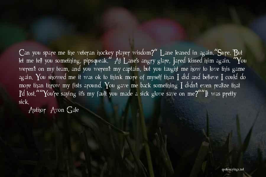 Avon Gale Quotes: Can You Spare Me The Veteran Hockey Player Wisdom? Lane Leaned In Again.sure. But Let Me Tell You Something, Pipsqueak.