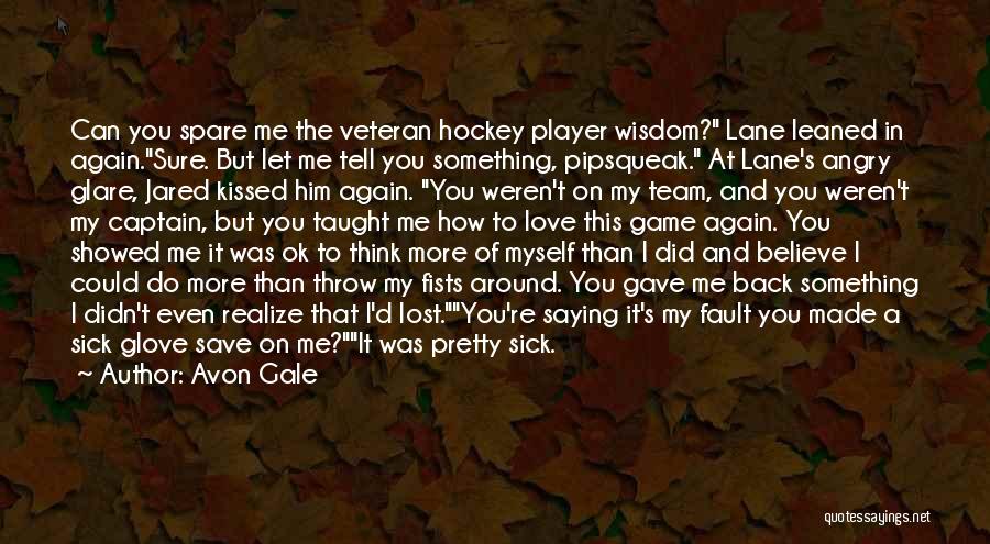 Avon Gale Quotes: Can You Spare Me The Veteran Hockey Player Wisdom? Lane Leaned In Again.sure. But Let Me Tell You Something, Pipsqueak.