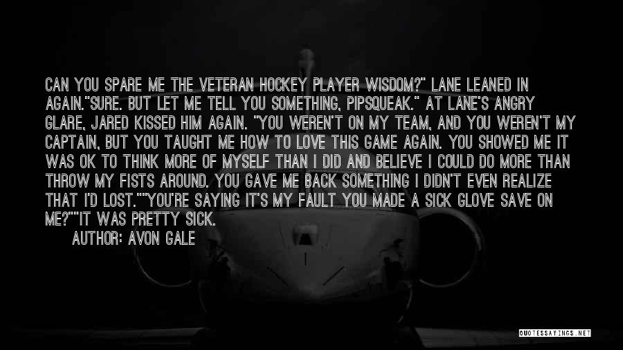 Avon Gale Quotes: Can You Spare Me The Veteran Hockey Player Wisdom? Lane Leaned In Again.sure. But Let Me Tell You Something, Pipsqueak.