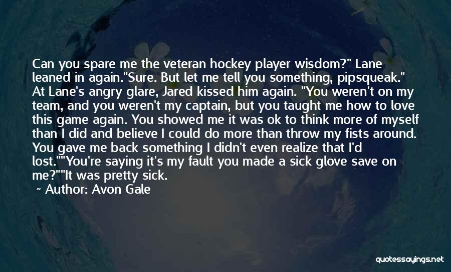 Avon Gale Quotes: Can You Spare Me The Veteran Hockey Player Wisdom? Lane Leaned In Again.sure. But Let Me Tell You Something, Pipsqueak.