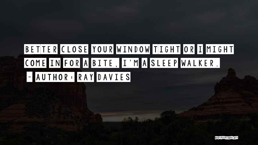 Ray Davies Quotes: Better Close Your Window Tight Or I Might Come In For A Bite, I'm A Sleep Walker.