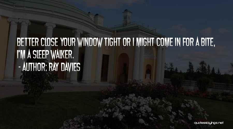 Ray Davies Quotes: Better Close Your Window Tight Or I Might Come In For A Bite, I'm A Sleep Walker.