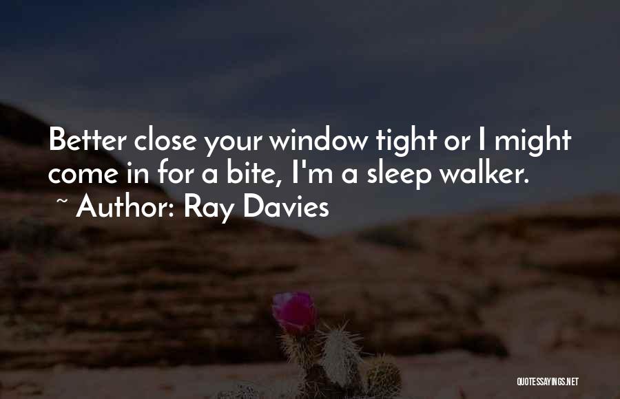 Ray Davies Quotes: Better Close Your Window Tight Or I Might Come In For A Bite, I'm A Sleep Walker.