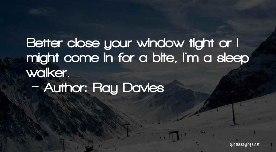 Ray Davies Quotes: Better Close Your Window Tight Or I Might Come In For A Bite, I'm A Sleep Walker.