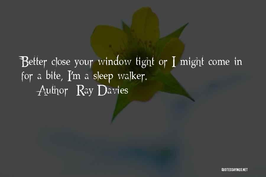 Ray Davies Quotes: Better Close Your Window Tight Or I Might Come In For A Bite, I'm A Sleep Walker.