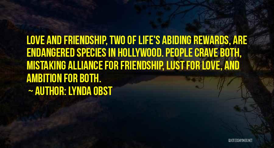 Lynda Obst Quotes: Love And Friendship, Two Of Life's Abiding Rewards, Are Endangered Species In Hollywood. People Crave Both, Mistaking Alliance For Friendship,