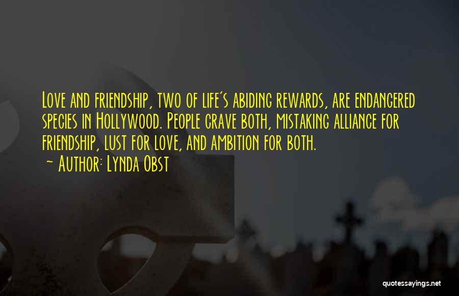 Lynda Obst Quotes: Love And Friendship, Two Of Life's Abiding Rewards, Are Endangered Species In Hollywood. People Crave Both, Mistaking Alliance For Friendship,