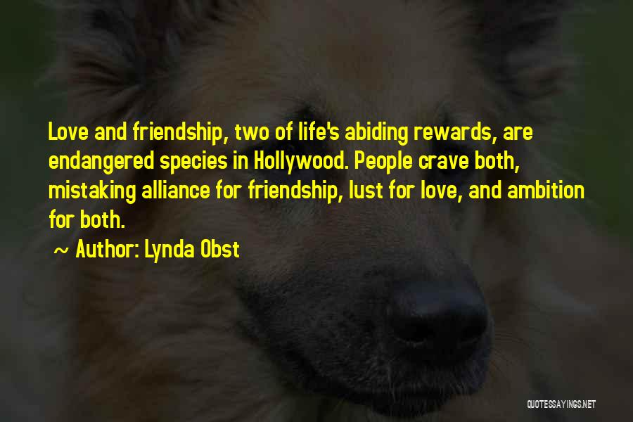 Lynda Obst Quotes: Love And Friendship, Two Of Life's Abiding Rewards, Are Endangered Species In Hollywood. People Crave Both, Mistaking Alliance For Friendship,