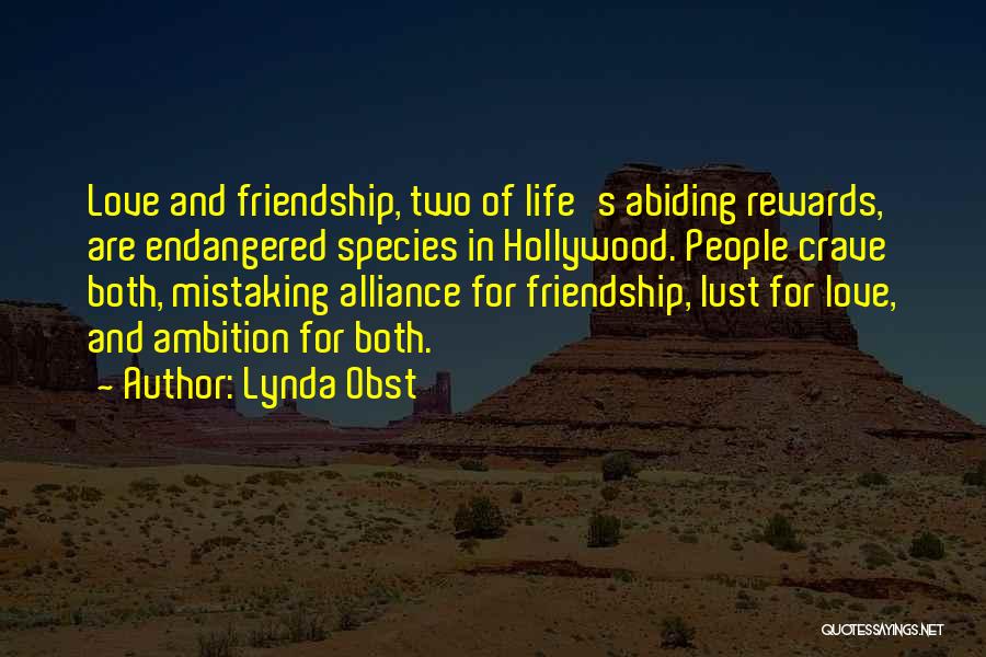 Lynda Obst Quotes: Love And Friendship, Two Of Life's Abiding Rewards, Are Endangered Species In Hollywood. People Crave Both, Mistaking Alliance For Friendship,