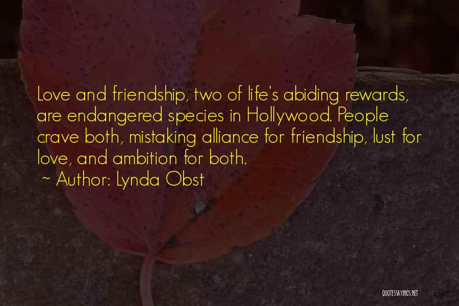 Lynda Obst Quotes: Love And Friendship, Two Of Life's Abiding Rewards, Are Endangered Species In Hollywood. People Crave Both, Mistaking Alliance For Friendship,