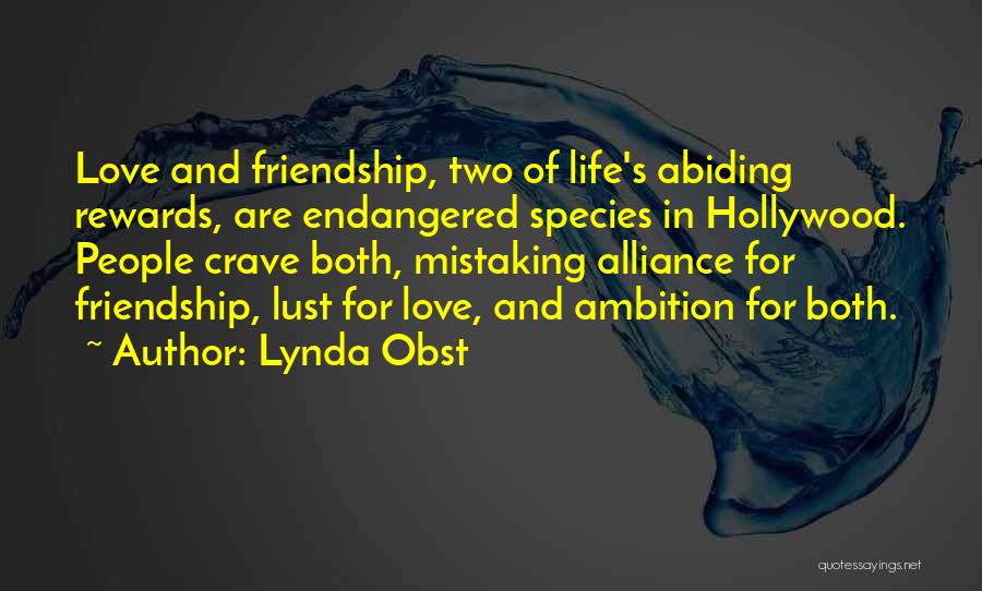 Lynda Obst Quotes: Love And Friendship, Two Of Life's Abiding Rewards, Are Endangered Species In Hollywood. People Crave Both, Mistaking Alliance For Friendship,