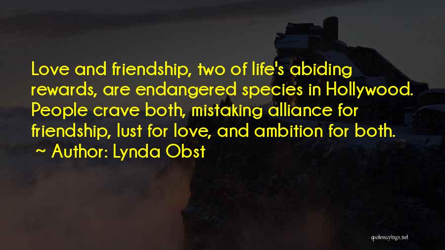 Lynda Obst Quotes: Love And Friendship, Two Of Life's Abiding Rewards, Are Endangered Species In Hollywood. People Crave Both, Mistaking Alliance For Friendship,