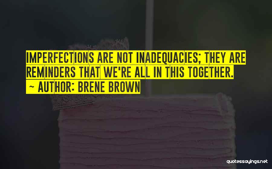 Brene Brown Quotes: Imperfections Are Not Inadequacies; They Are Reminders That We're All In This Together.
