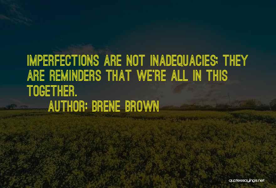 Brene Brown Quotes: Imperfections Are Not Inadequacies; They Are Reminders That We're All In This Together.