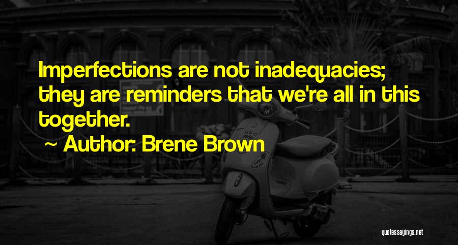 Brene Brown Quotes: Imperfections Are Not Inadequacies; They Are Reminders That We're All In This Together.