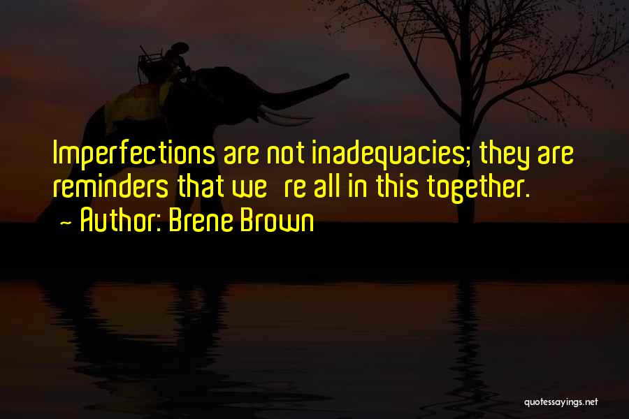 Brene Brown Quotes: Imperfections Are Not Inadequacies; They Are Reminders That We're All In This Together.