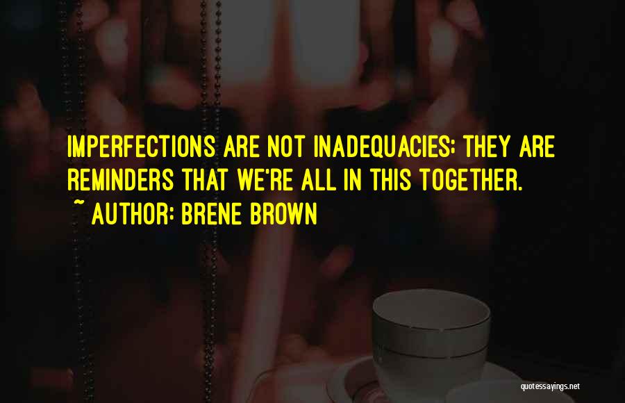 Brene Brown Quotes: Imperfections Are Not Inadequacies; They Are Reminders That We're All In This Together.
