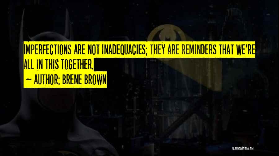 Brene Brown Quotes: Imperfections Are Not Inadequacies; They Are Reminders That We're All In This Together.