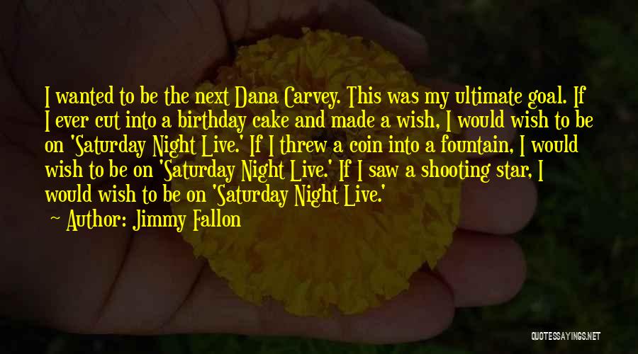 Jimmy Fallon Quotes: I Wanted To Be The Next Dana Carvey. This Was My Ultimate Goal. If I Ever Cut Into A Birthday