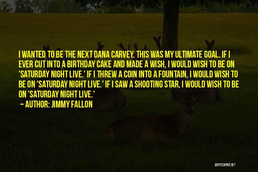 Jimmy Fallon Quotes: I Wanted To Be The Next Dana Carvey. This Was My Ultimate Goal. If I Ever Cut Into A Birthday