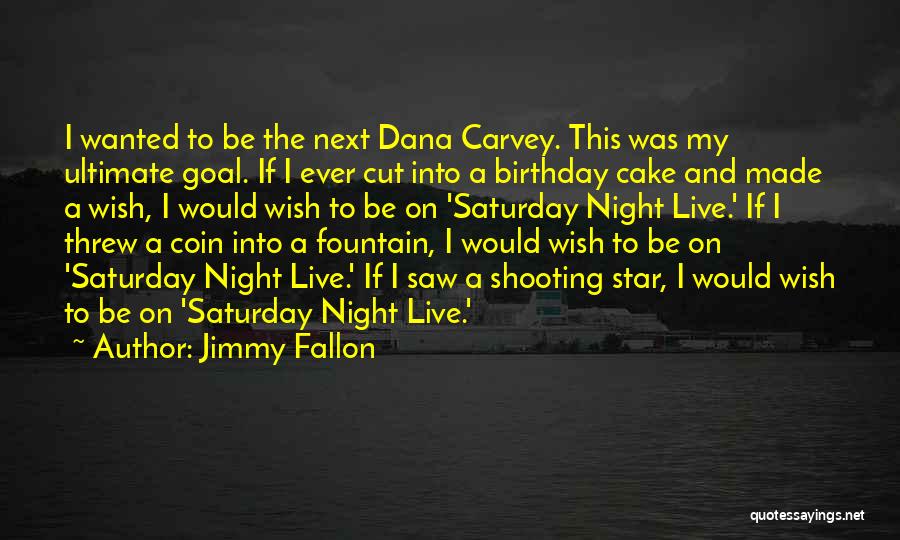 Jimmy Fallon Quotes: I Wanted To Be The Next Dana Carvey. This Was My Ultimate Goal. If I Ever Cut Into A Birthday