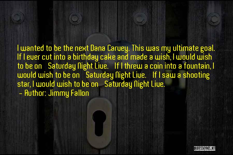 Jimmy Fallon Quotes: I Wanted To Be The Next Dana Carvey. This Was My Ultimate Goal. If I Ever Cut Into A Birthday