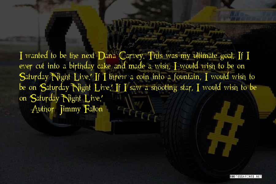 Jimmy Fallon Quotes: I Wanted To Be The Next Dana Carvey. This Was My Ultimate Goal. If I Ever Cut Into A Birthday