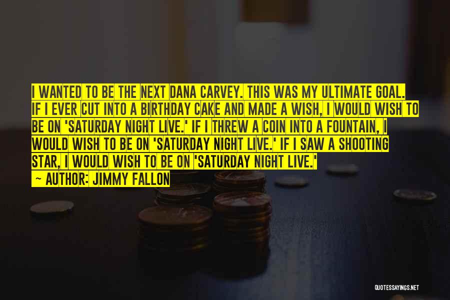 Jimmy Fallon Quotes: I Wanted To Be The Next Dana Carvey. This Was My Ultimate Goal. If I Ever Cut Into A Birthday