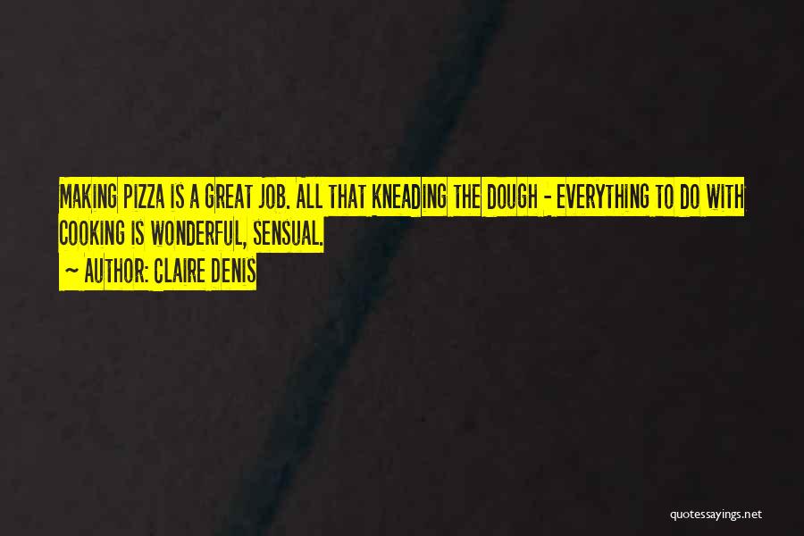 Claire Denis Quotes: Making Pizza Is A Great Job. All That Kneading The Dough - Everything To Do With Cooking Is Wonderful, Sensual.