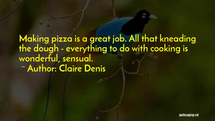 Claire Denis Quotes: Making Pizza Is A Great Job. All That Kneading The Dough - Everything To Do With Cooking Is Wonderful, Sensual.