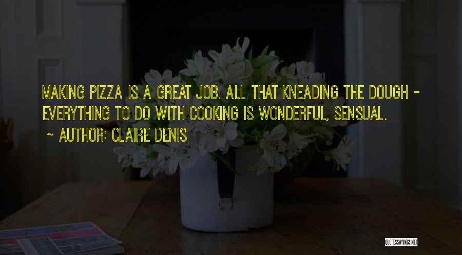 Claire Denis Quotes: Making Pizza Is A Great Job. All That Kneading The Dough - Everything To Do With Cooking Is Wonderful, Sensual.