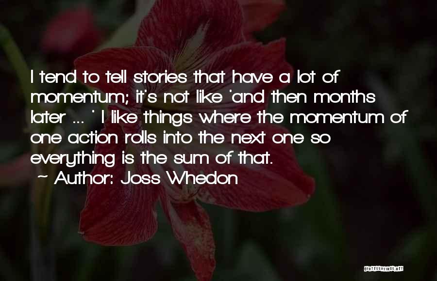 Joss Whedon Quotes: I Tend To Tell Stories That Have A Lot Of Momentum; It's Not Like 'and Then Months Later ... '