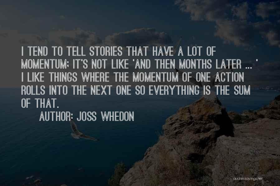 Joss Whedon Quotes: I Tend To Tell Stories That Have A Lot Of Momentum; It's Not Like 'and Then Months Later ... '