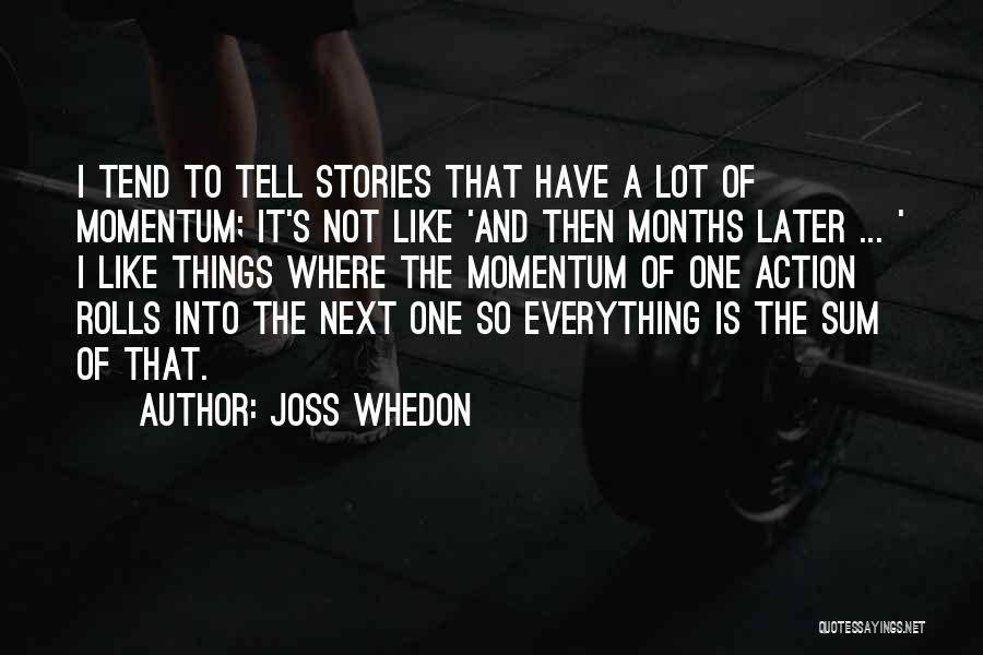 Joss Whedon Quotes: I Tend To Tell Stories That Have A Lot Of Momentum; It's Not Like 'and Then Months Later ... '