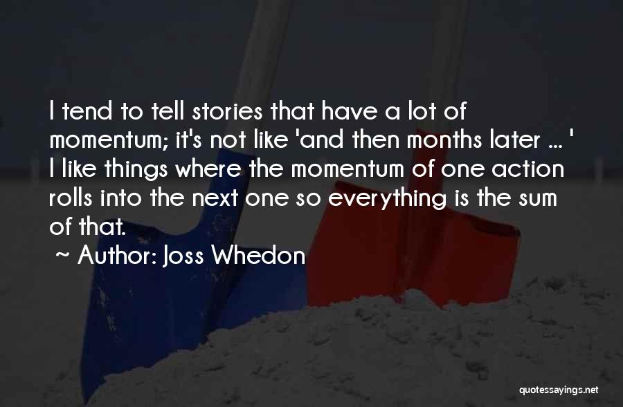 Joss Whedon Quotes: I Tend To Tell Stories That Have A Lot Of Momentum; It's Not Like 'and Then Months Later ... '