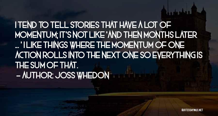 Joss Whedon Quotes: I Tend To Tell Stories That Have A Lot Of Momentum; It's Not Like 'and Then Months Later ... '